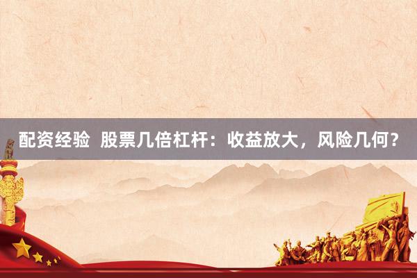 配资经验  股票几倍杠杆：收益放大，风险几何？
