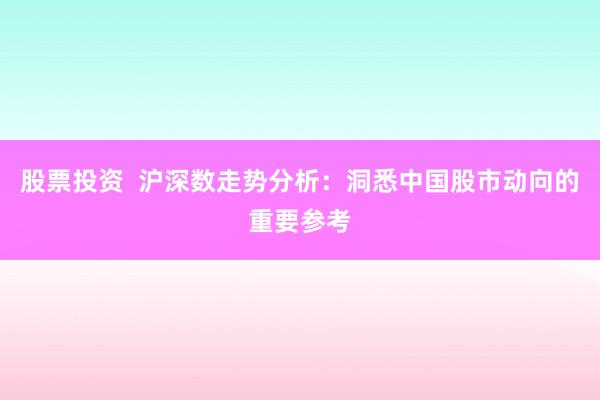 股票投资  沪深数走势分析：洞悉中国股市动向的重要参考