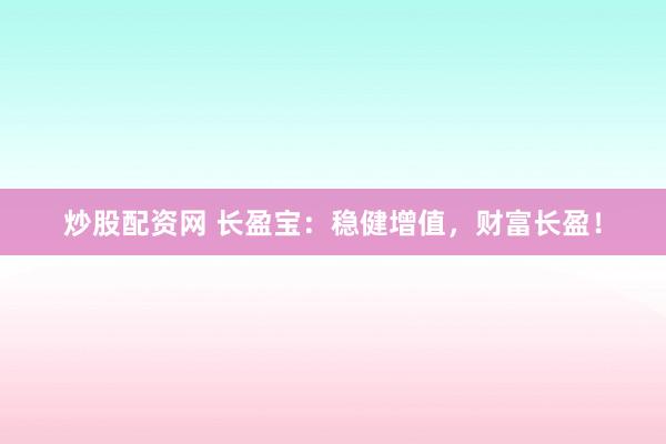 炒股配资网 长盈宝：稳健增值，财富长盈！