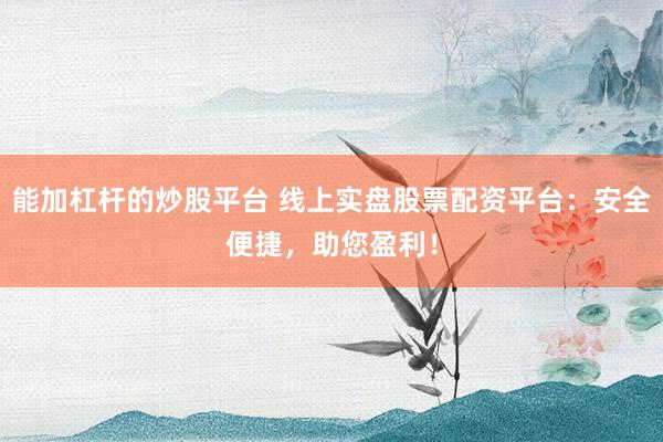 能加杠杆的炒股平台 线上实盘股票配资平台：安全便捷，助您盈利！
