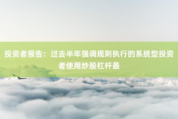 投资者报告：过去半年强调规则执行的系统型投资者使用炒股杠杆最