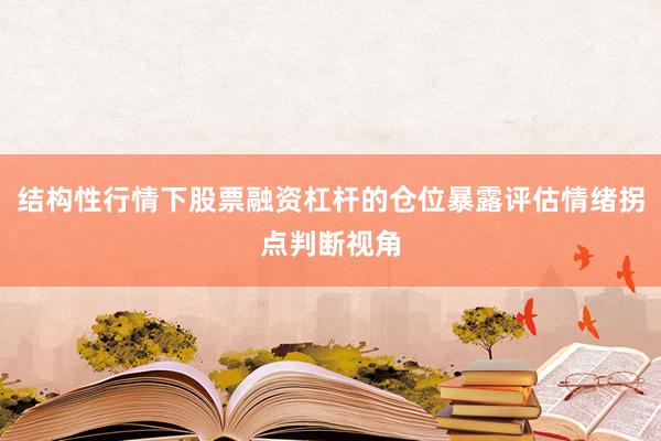 结构性行情下股票融资杠杆的仓位暴露评估情绪拐点判断视角
