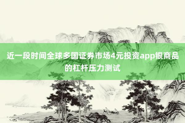 近一段时间全球多国证券市场4元投资app银商品的杠杆压力测试