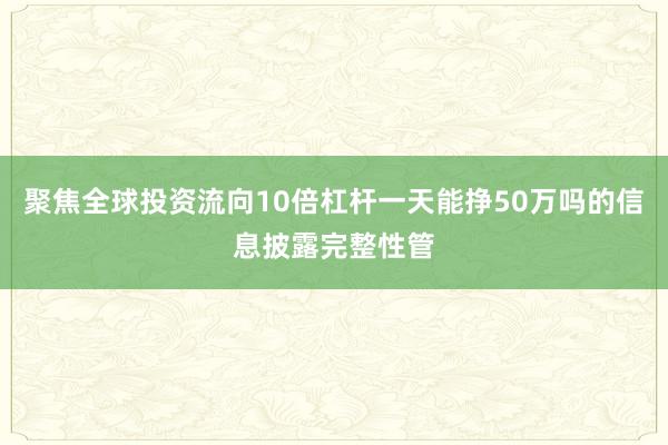 聚焦全球投资流向10倍杠杆一天能挣50万吗的信息披露完整性管