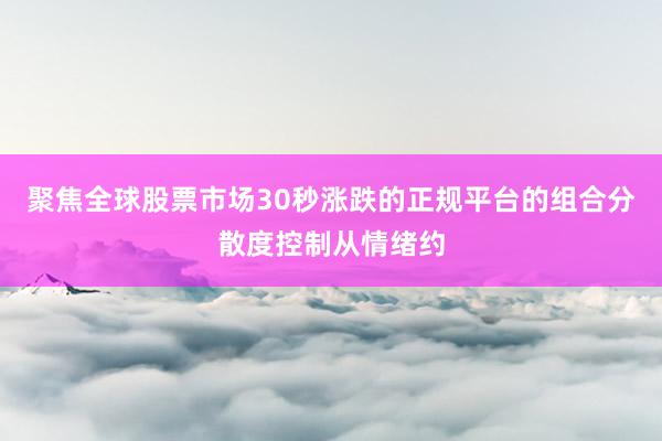 聚焦全球股票市场30秒涨跌的正规平台的组合分散度控制从情绪约