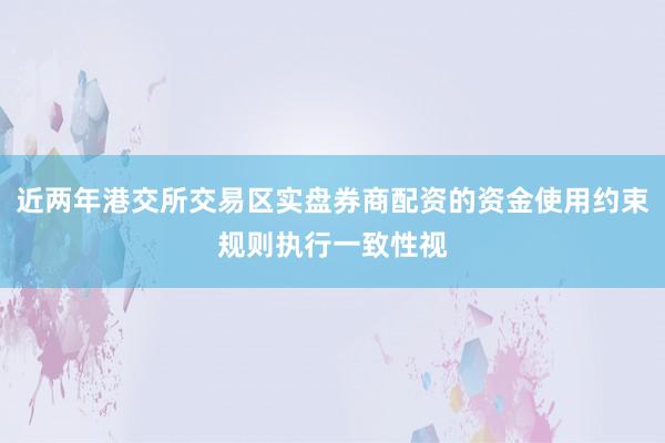 近两年港交所交易区实盘券商配资的资金使用约束规则执行一致性视