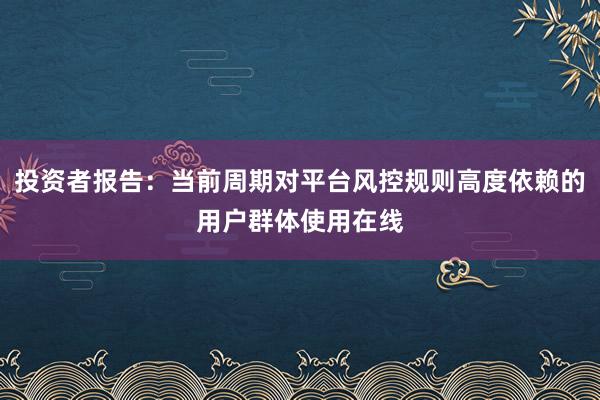 投资者报告：当前周期对平台风控规则高度依赖的用户群体使用在线