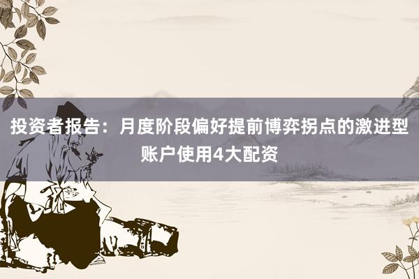 投资者报告：月度阶段偏好提前博弈拐点的激进型账户使用4大配资