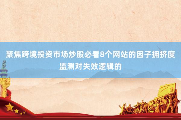 聚焦跨境投资市场炒股必看8个网站的因子拥挤度监测对失效逻辑的