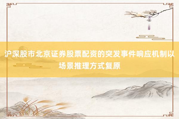 沪深股市北京证券股票配资的突发事件响应机制以场景推理方式复原