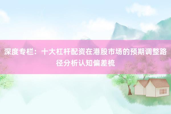 深度专栏：十大杠杆配资在港股市场的预期调整路径分析认知偏差梳