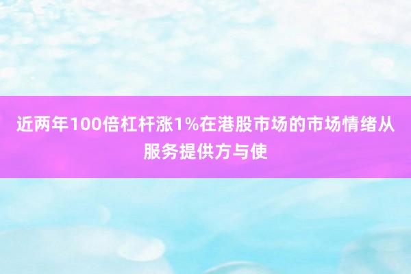 近两年100倍杠杆涨1%在港股市场的市场情绪从服务提供方与使