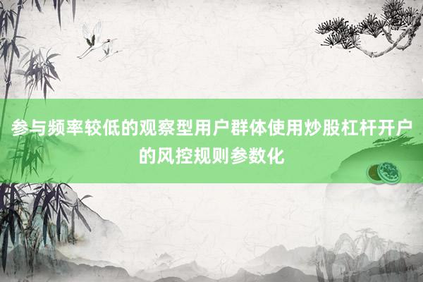 参与频率较低的观察型用户群体使用炒股杠杆开户的风控规则参数化