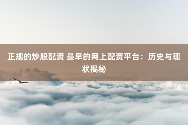 正规的炒股配资 最早的网上配资平台：历史与现状揭秘