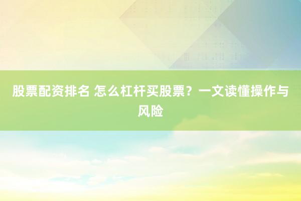 股票配资排名 怎么杠杆买股票？一文读懂操作与风险