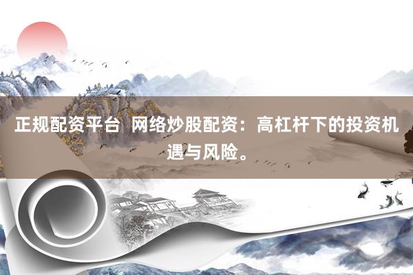 正规配资平台  网络炒股配资：高杠杆下的投资机遇与风险。