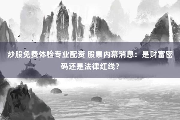 炒股免费体验专业配资 股票内幕消息：是财富密码还是法律红线？