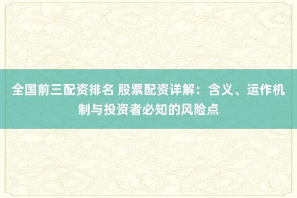 全国前三配资排名 股票配资详解：含义、运作机制与投资者必知的风险点