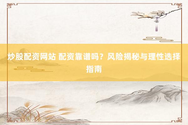炒股配资网站 配资靠谱吗？风险揭秘与理性选择指南