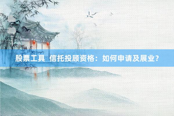 股票工具  信托投顾资格：如何申请及展业？