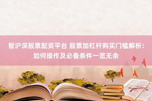 智沪深股票配资平台 股票加杠杆购买门槛解析：如何操作及必备条件一览无余